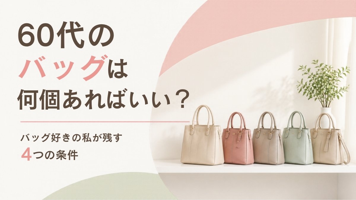 60代のバッグは何個あればいい？バッグ好きの私が残す4つの条件