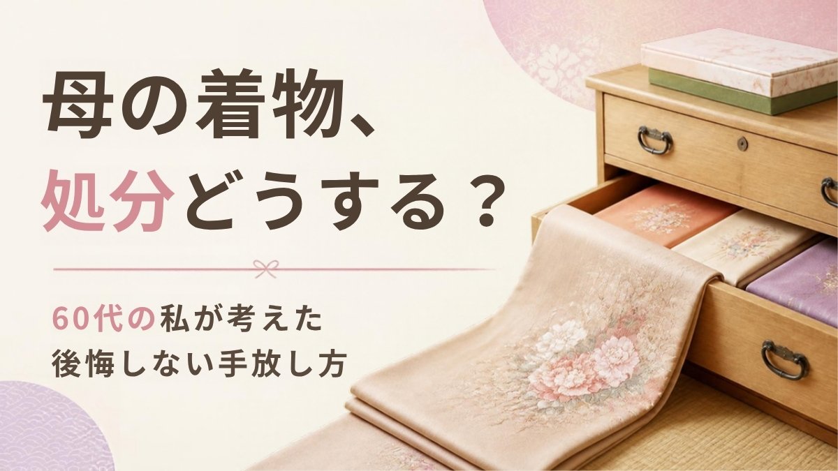 母の着物、処分どうする？60代の私が考えた後悔しない手放し方